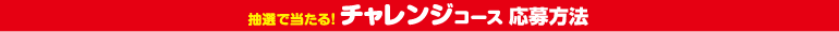 抽選で当たる!チャレンジコース 応募方法