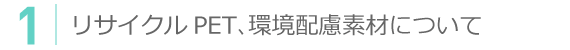 リサイクルPET、環境配慮素材について