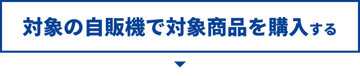 対象の自販機で対象商品を購入する